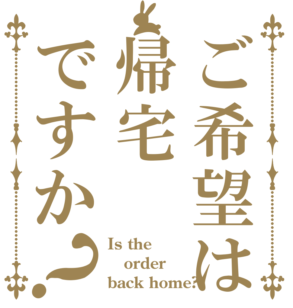 ご希望は帰宅ですか？ Is the order back home?
