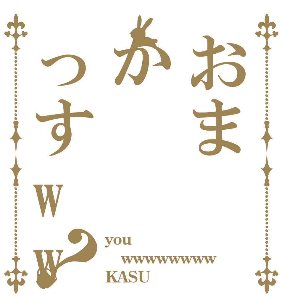おまかっすwwwww？ you wwwwwwww KASU