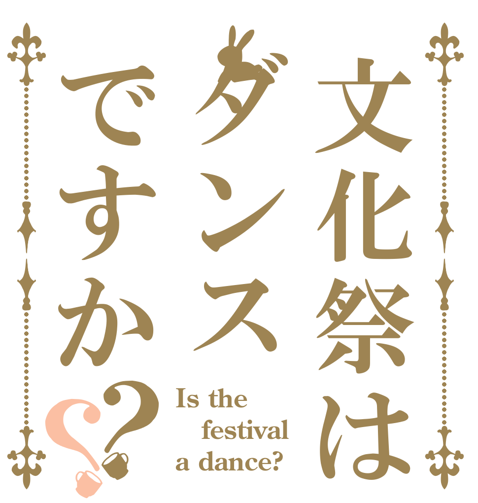 文化祭はダンスですか？？ Is the festival a dance?