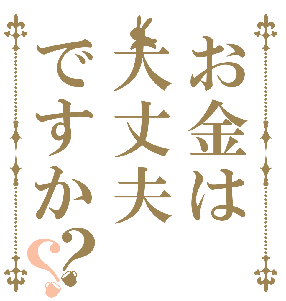 お金は大丈夫ですか？？   