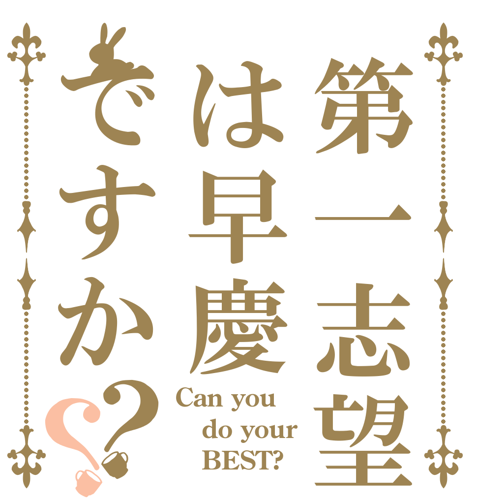 第一志望は早慶ですか？？ Can you do your    BEST?