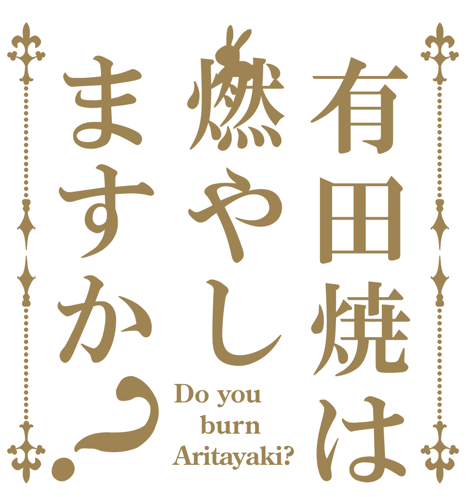 有田焼は燃やしますか？ Do you  burn Aritayaki?