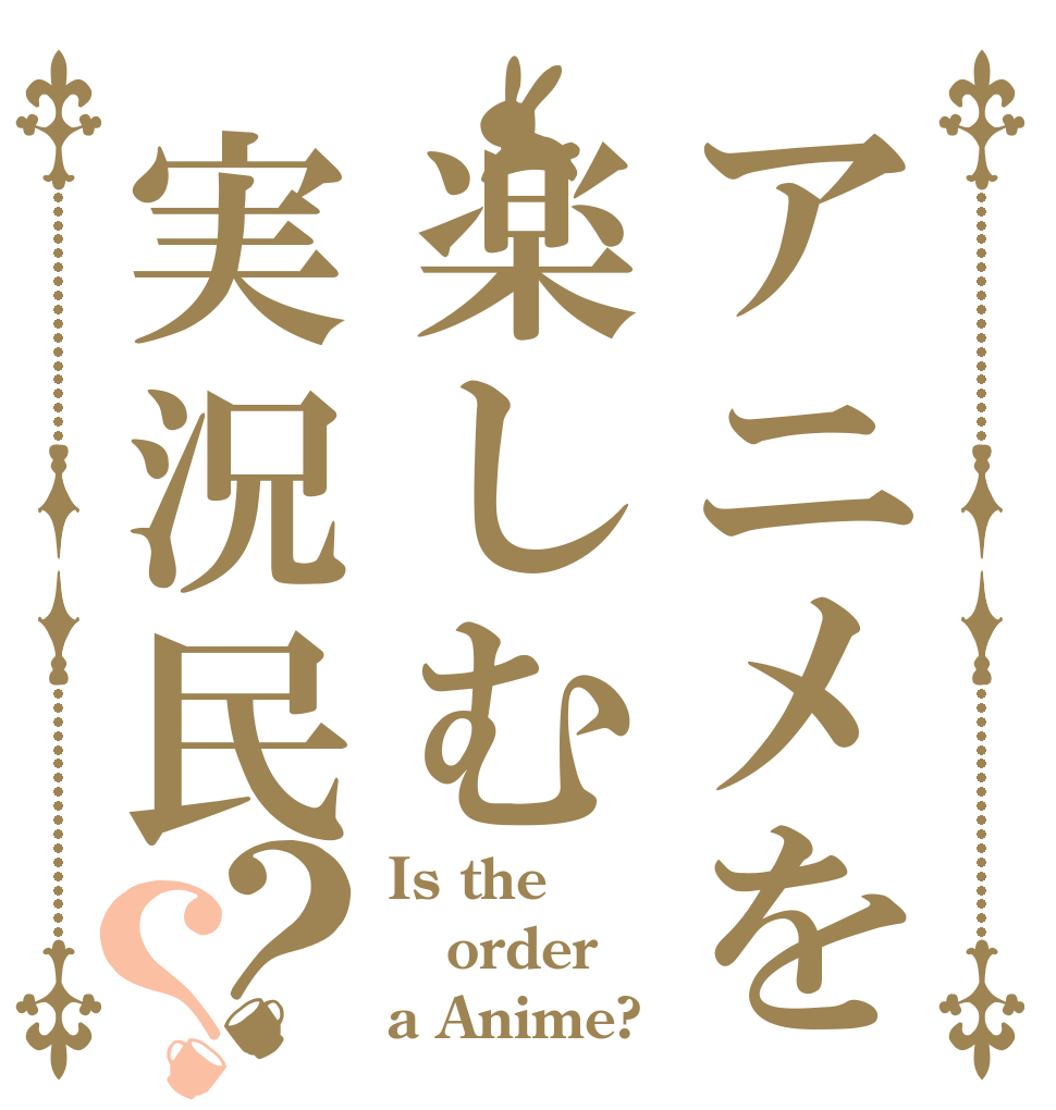 アニメを楽しむ実況民？？ Is the order a Anime?
