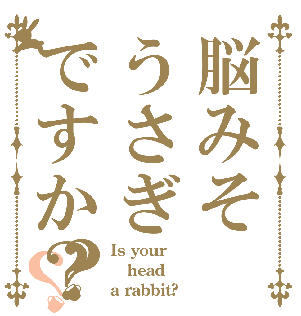 脳みそうさぎですか？？？ Is your head  a rabbit?