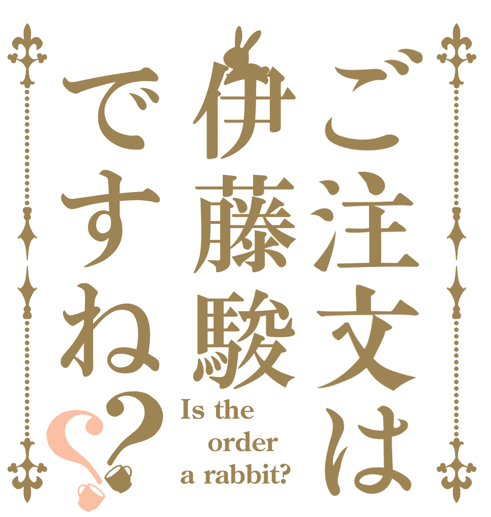 ご注文は伊藤駿ですね？？ Is the order a rabbit?