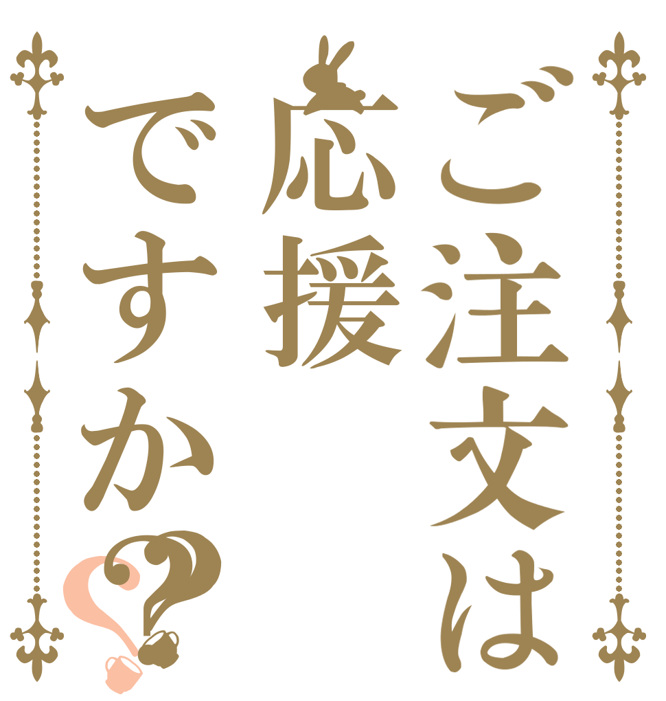 ご注文は応援ですか？？？   