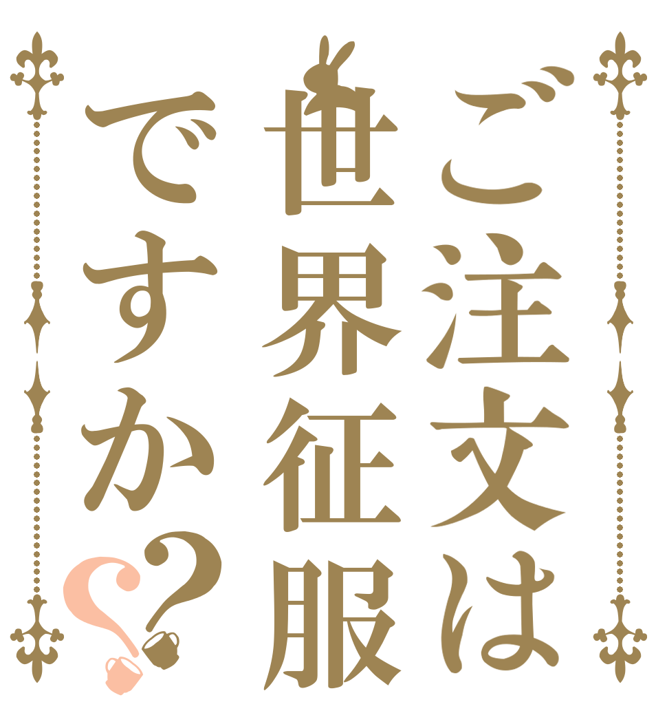 ご注文は世界征服ですか？？   