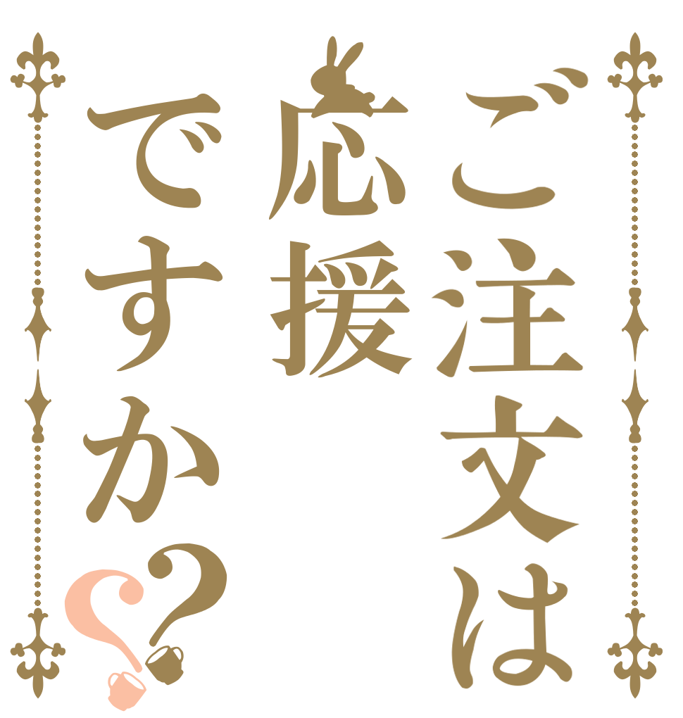 ご注文は応援ですか？？   