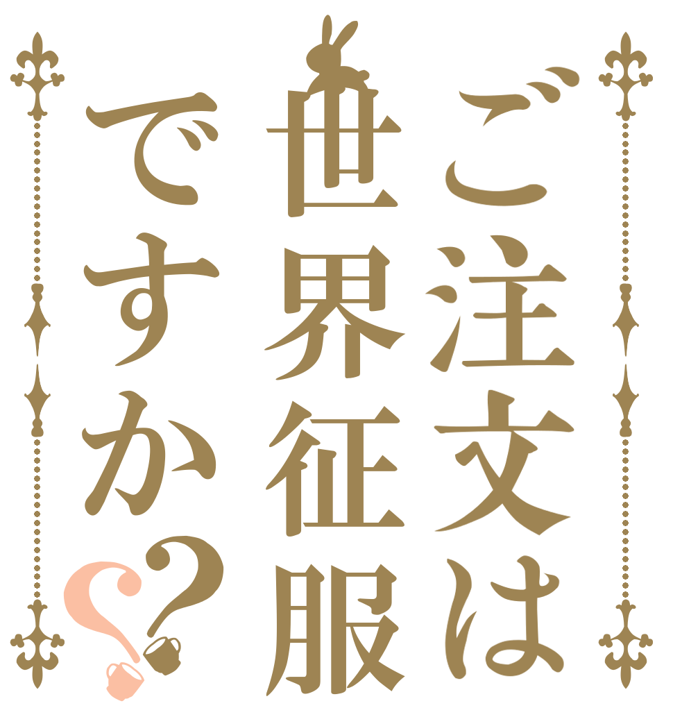 ご注文は世界征服ですか？？   