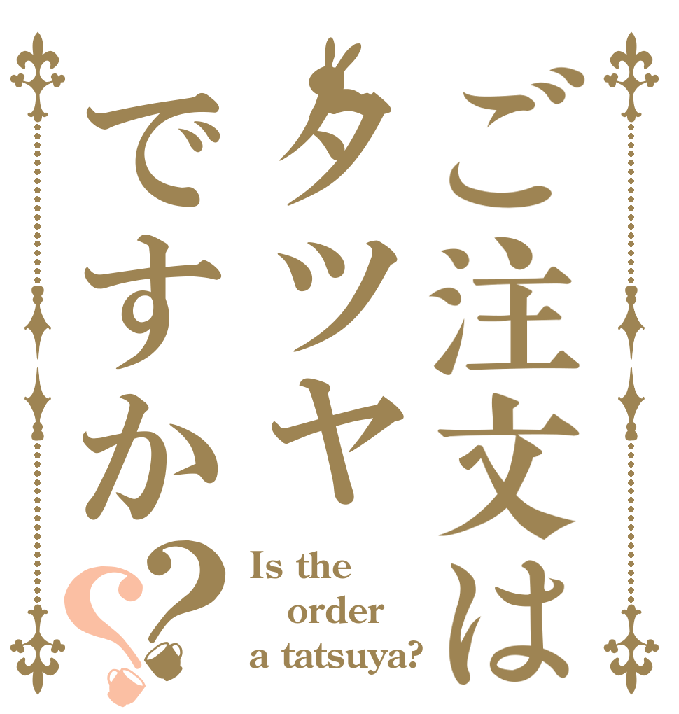ご注文はタツヤですか？？ Is the order a tatsuya?