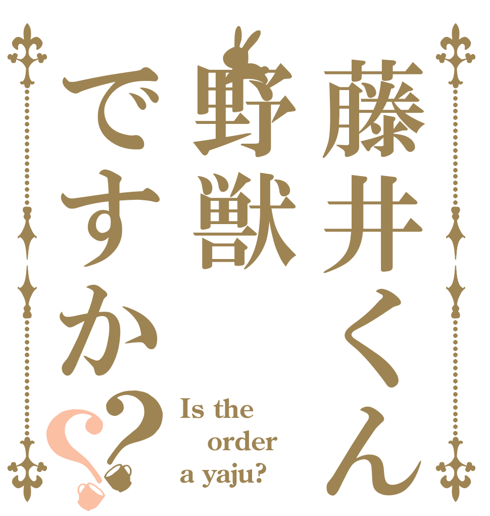 藤井くんは野獣ですか？？ Is the order a yaju?