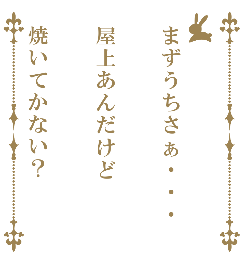 まずうちさぁ···屋上あんだけど焼いてかない？   