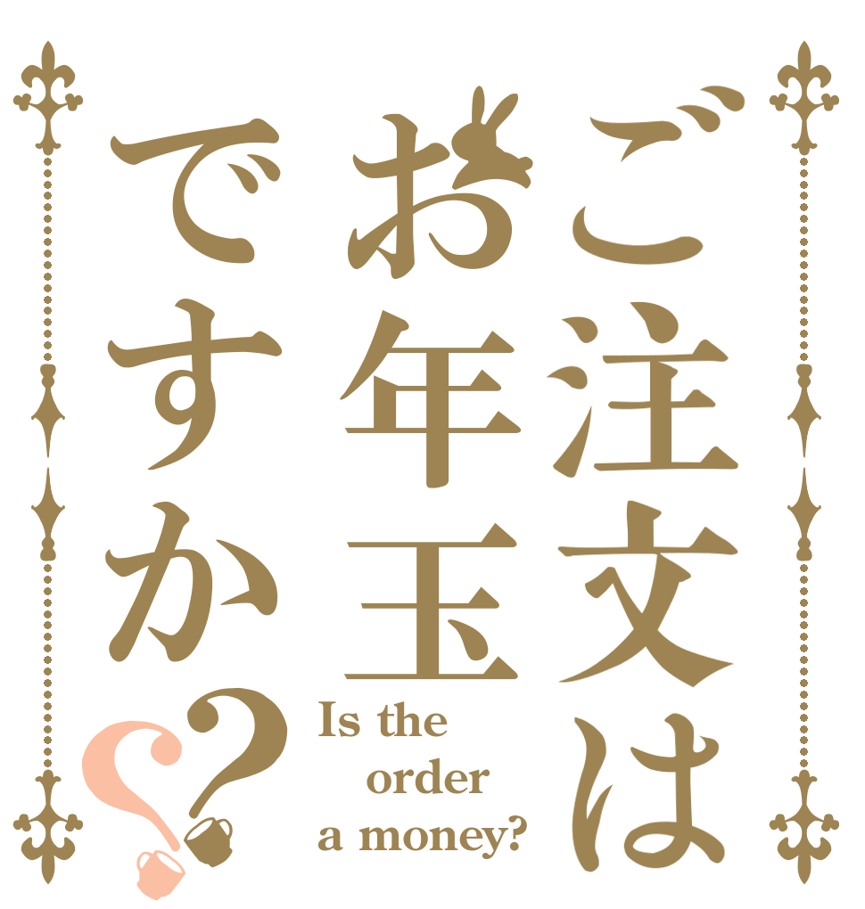 ご注文はお年玉ですか？？ Is the order a money?