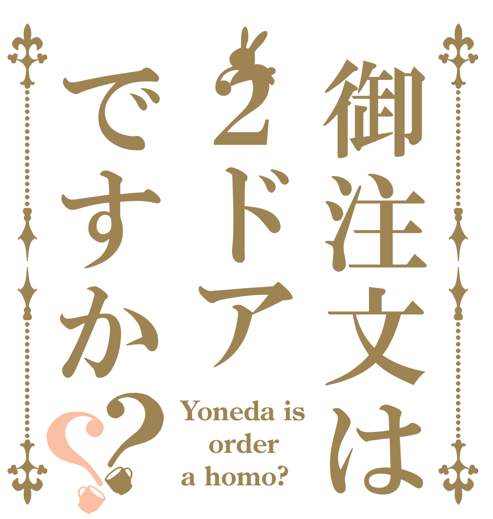 御注文は２ドアですか？？ Yoneda is order a homo?