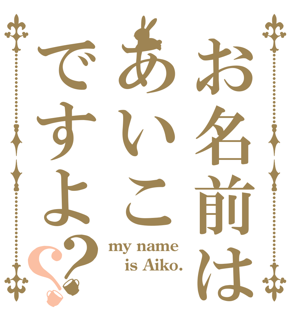 お名前はあいこですよ？？ my name  is Aiko. 