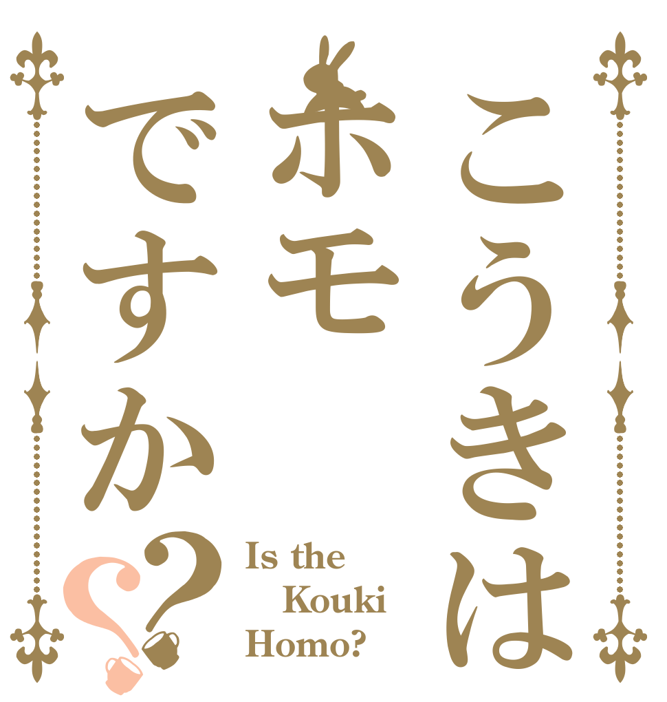 こうきはホモですか？？ Is the Kouki Homo?