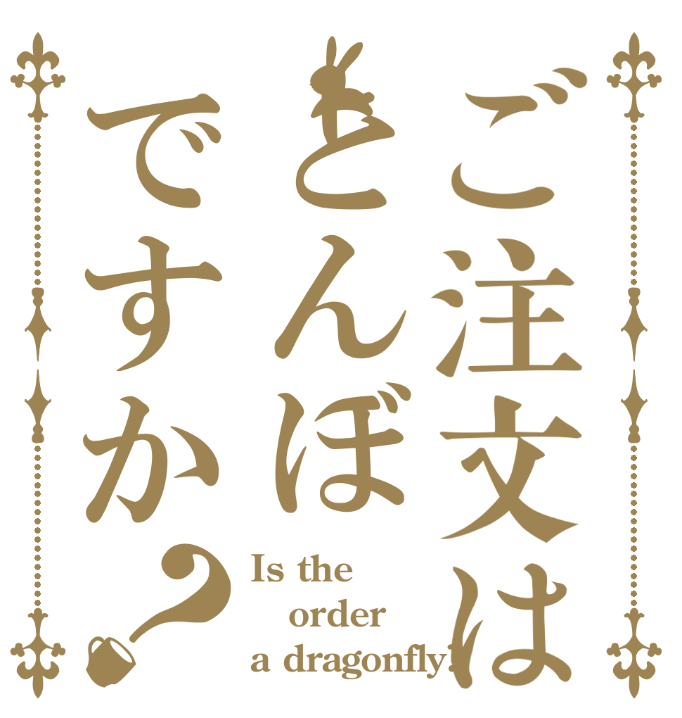 ご注文はとんぼですか？ Is the order a dragonfly?