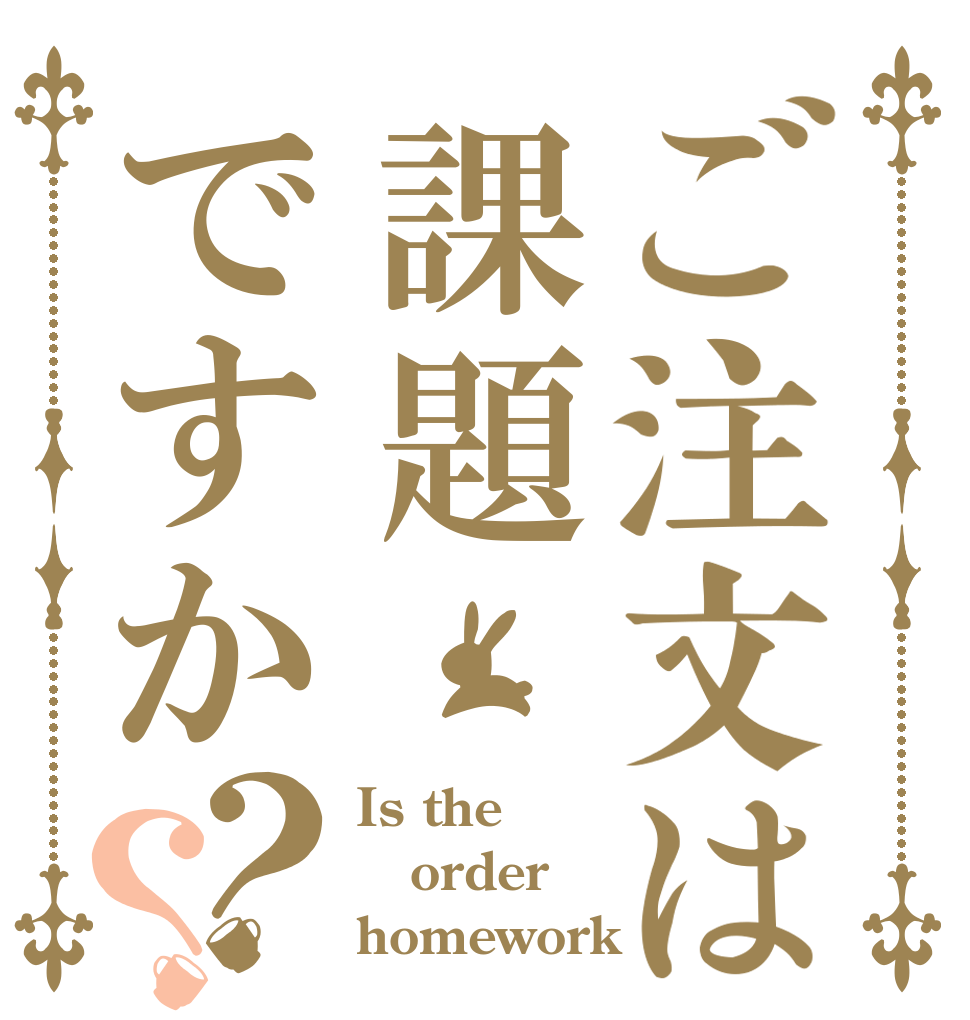ご注文は課題ですか？？ Is the order homework