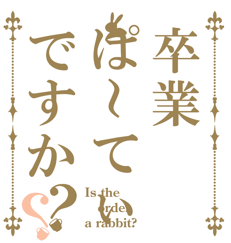 卒業ぱ～てぃですか？？ Is the order a rabbit?