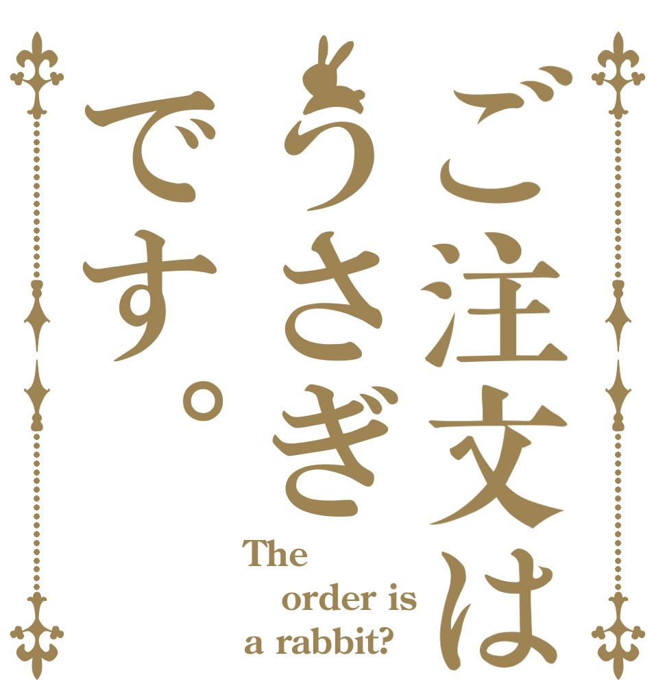 ご注文はうさぎです。 The order is a rabbit?