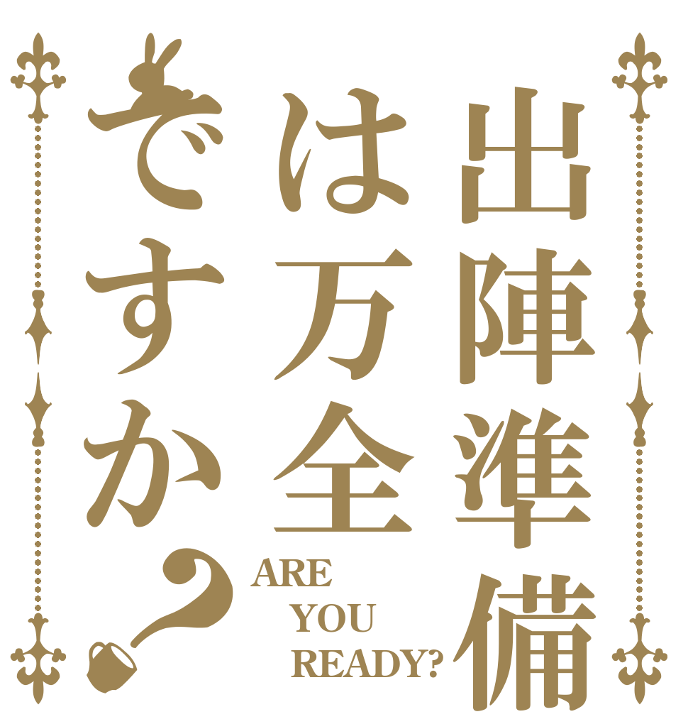 出陣準備は万全ですか？ ARE YOU    READY?
