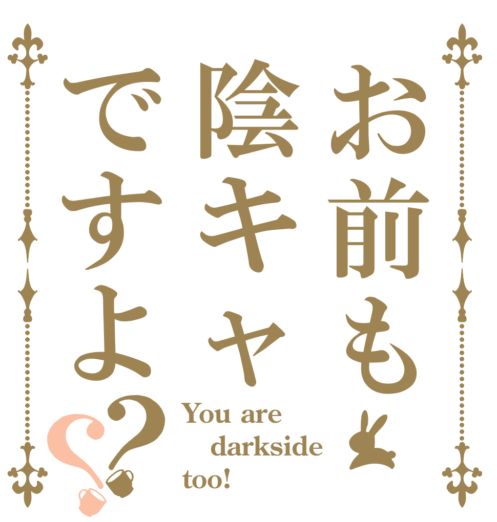 お前も陰キャですよ？？ You are  darkside too!