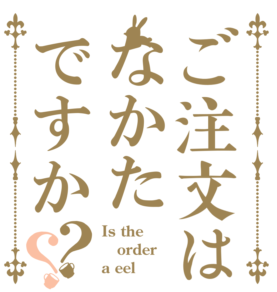 ご注文はなかたですか？？ Is the order a eel？