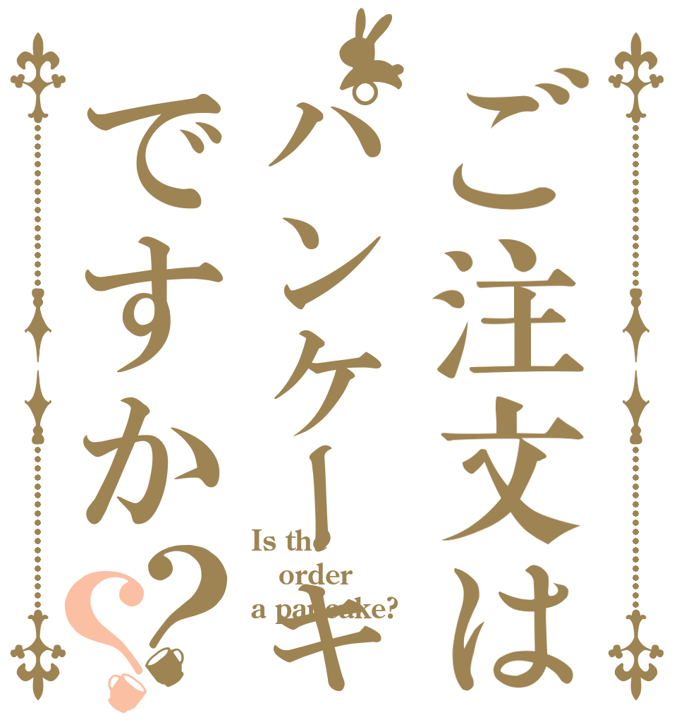 ご注文はパンケーキですか？？ Is the order a pancake?