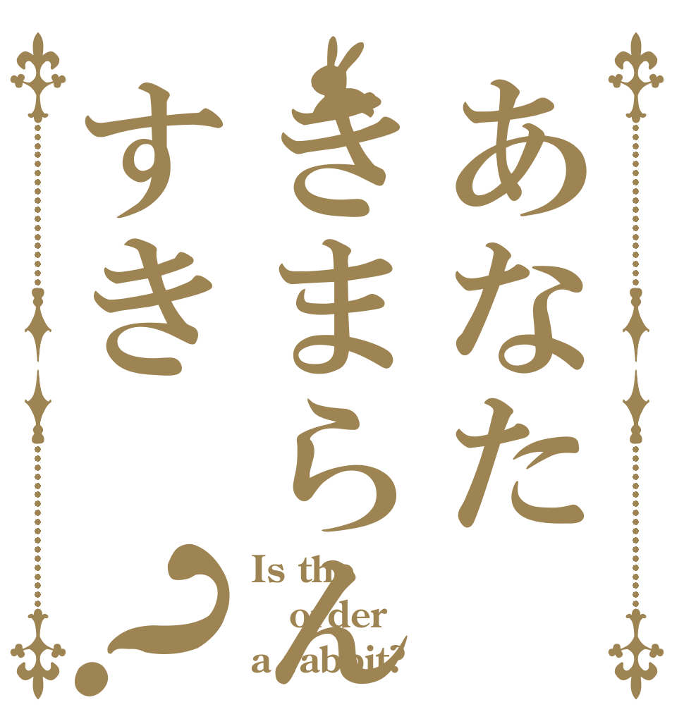 あなたきまらんすき？ Is the order a rabbit?