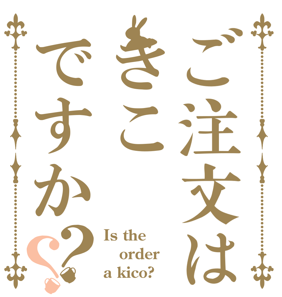 ご注文はきこですか？？ Is the order a kico?
