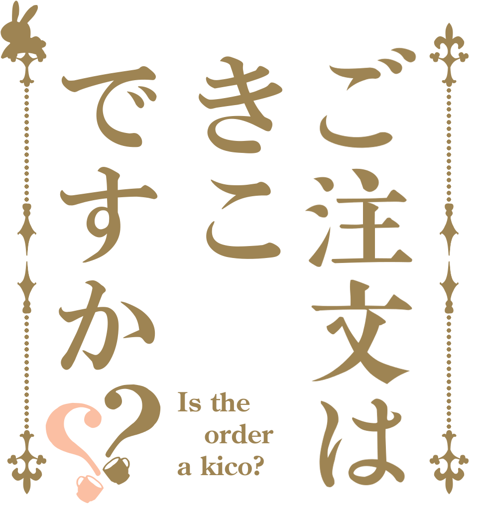 ご注文はきこですか？？ Is the order a kico?
