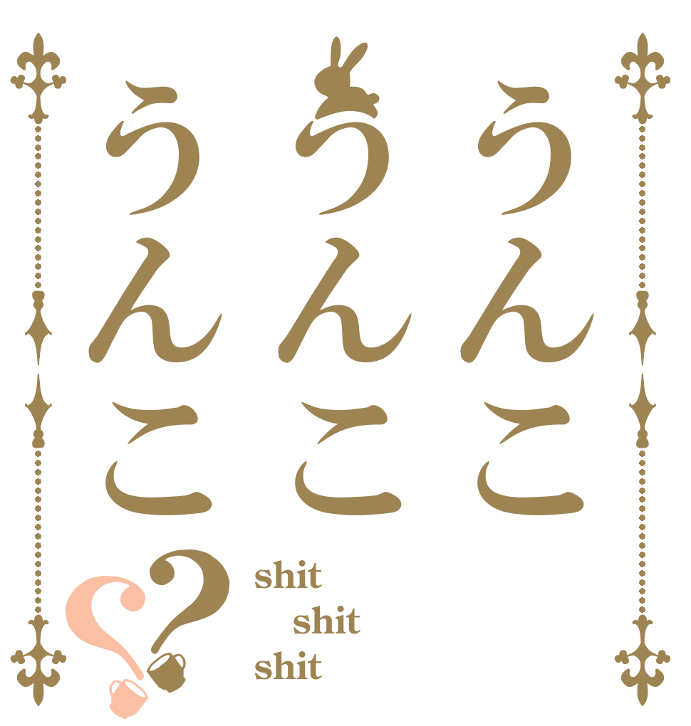 うんこうんこうんこ？？ shit shit shit
