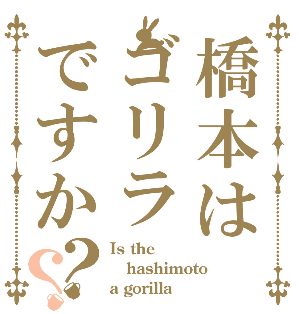 橋本はゴリラですか？？ Is the hashimoto a gorilla⁉︎