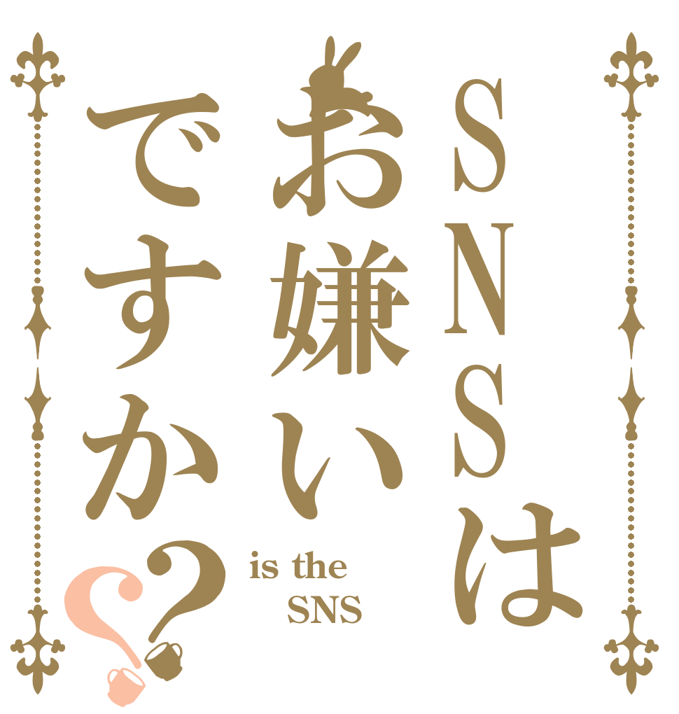 SNSはお嫌いですか？？ is the SNS 