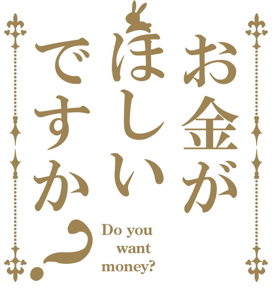 お金がほしいですか？ Do you want money?