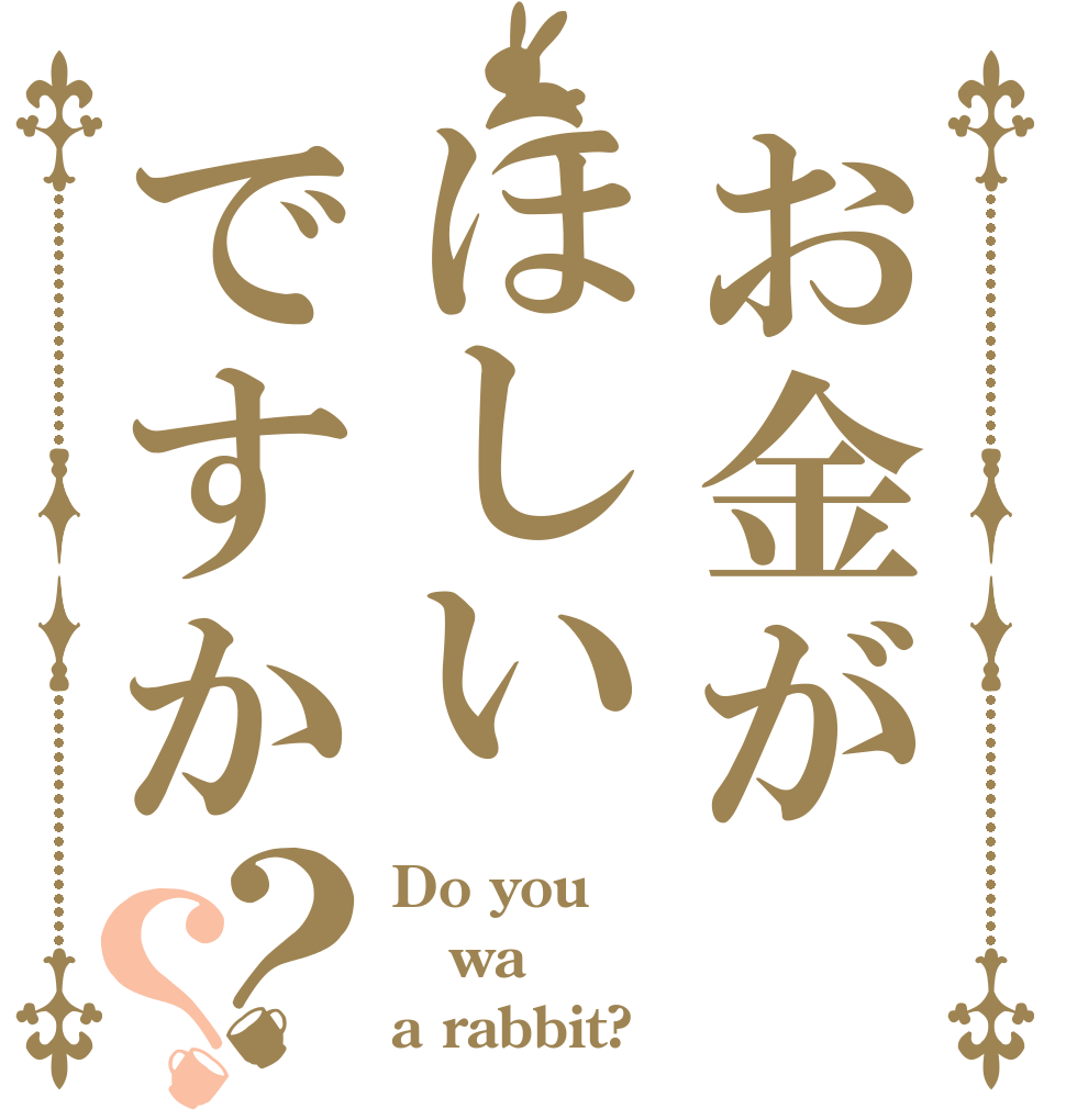 お金がほしいですか？？ Do you wa a rabbit?