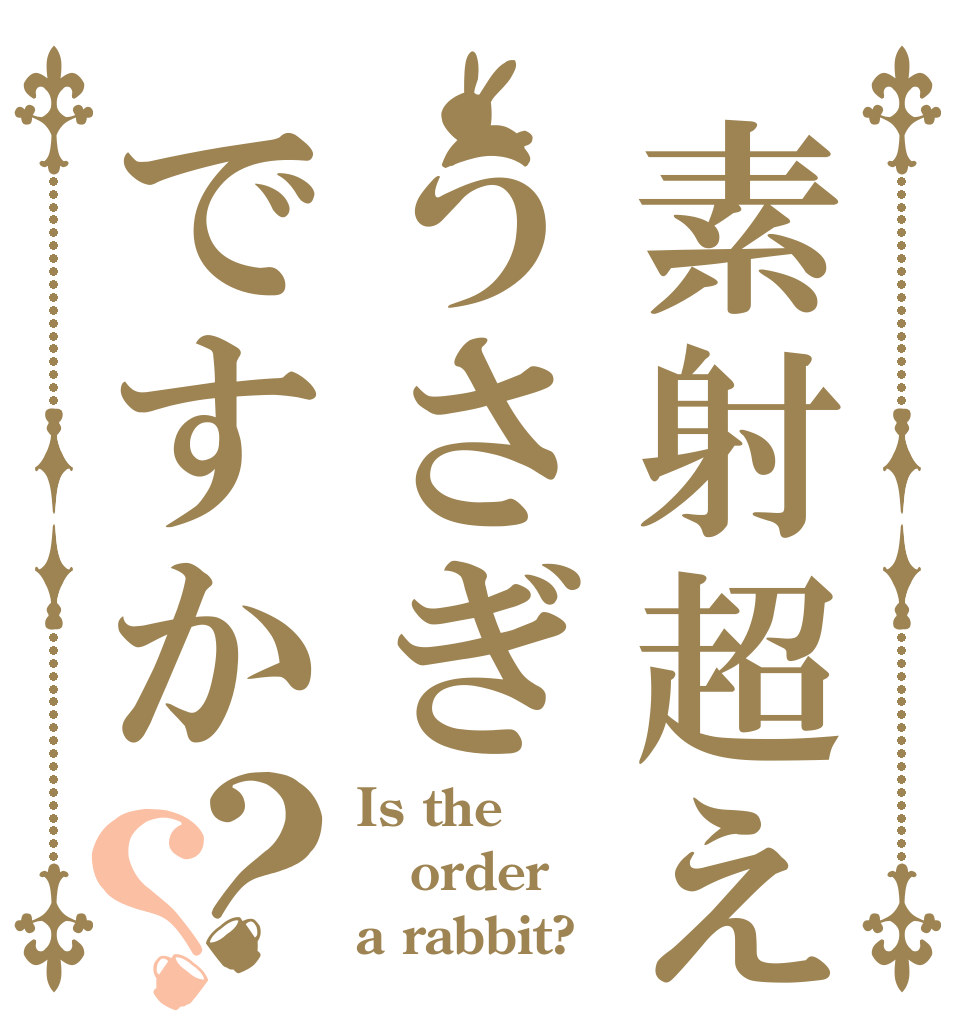 素射超えてうさぎですか？？ Is the order a rabbit?
