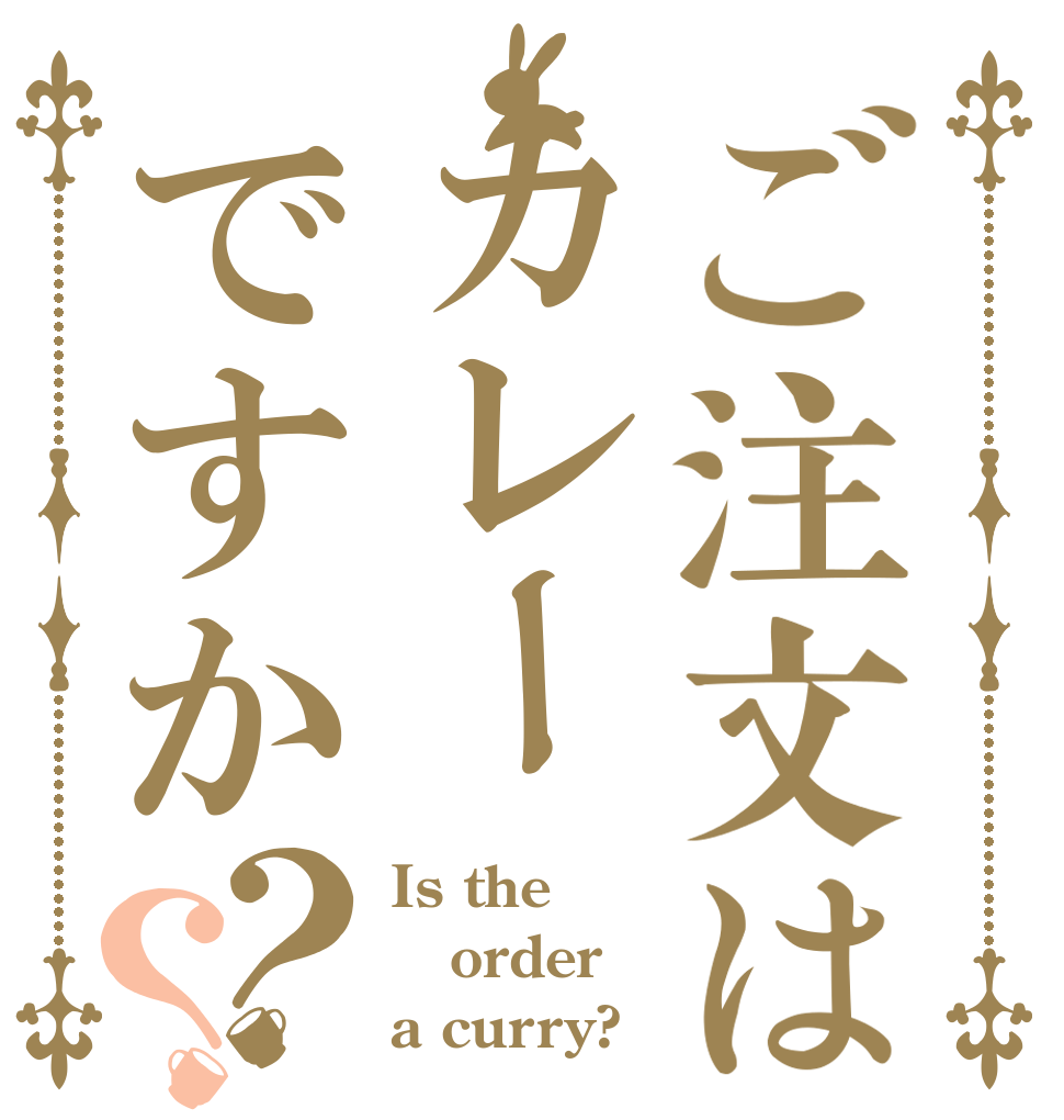 ご注文はカレーですか？？ Is the order a curry?