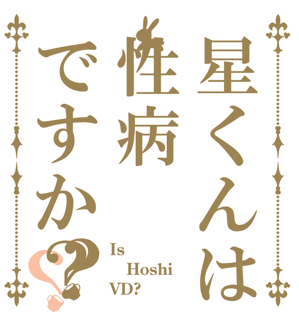 星くんは性病ですか？？？ Is  Hoshi VD?