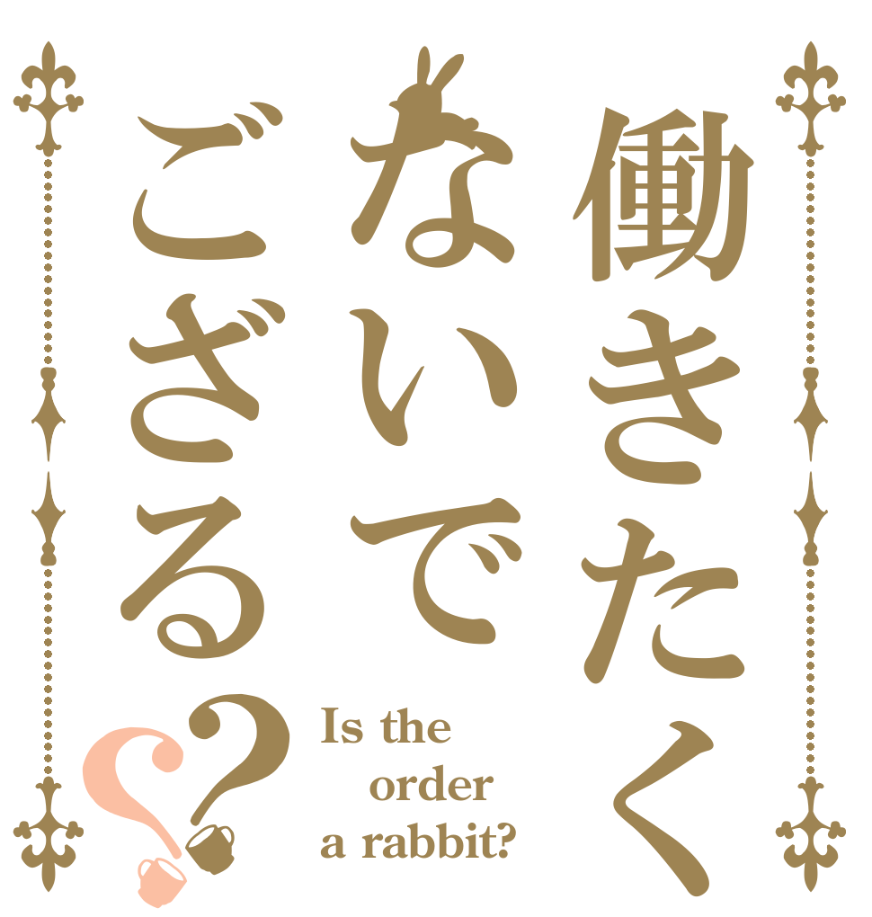 働きたくないでござる？？ Is the order a rabbit?