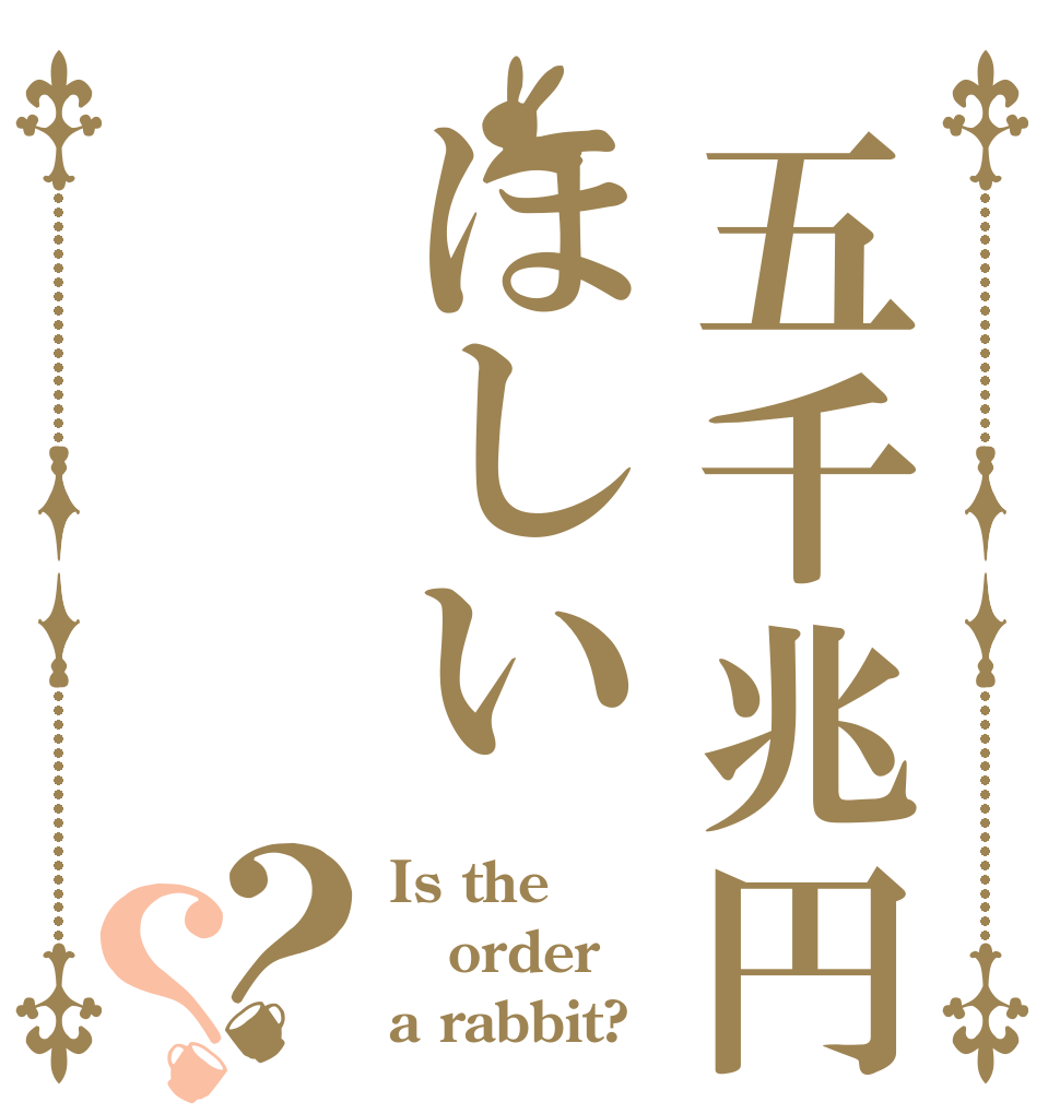 五千兆円ほしい？？ Is the order a rabbit?