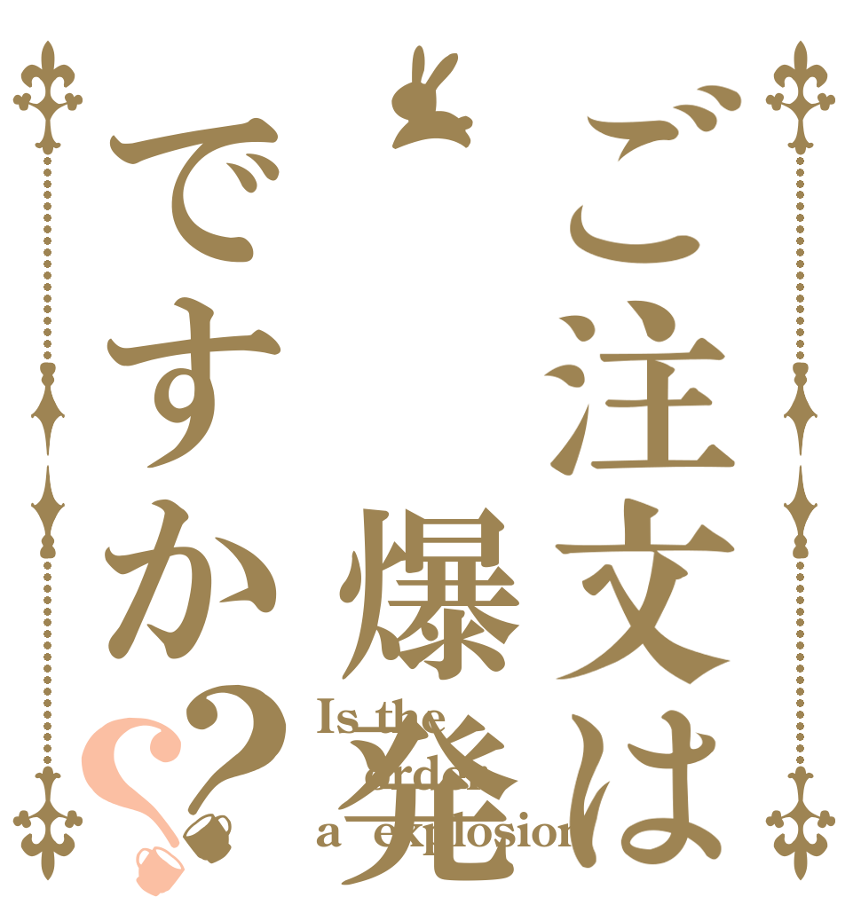 ご注文は  爆発ですか？？ Is the order a  explosion