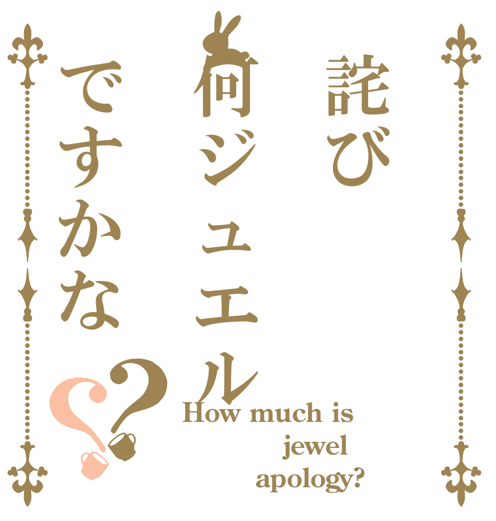 詫び何ジュエルですかな？？ How much is         jewel         apology?