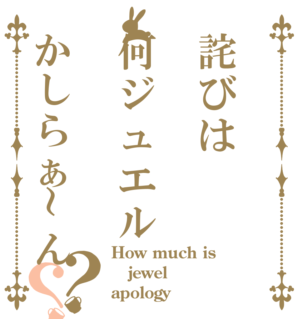 詫びは何ジュエルかしらぁ～ん？？ How much is jewel apology？