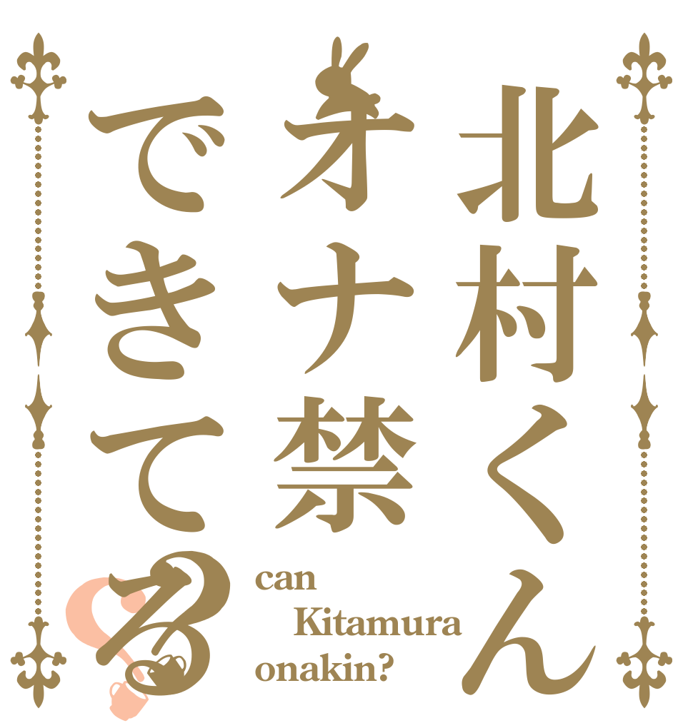 北村くんオナ禁できてる？？ can Kitamura onakin?
