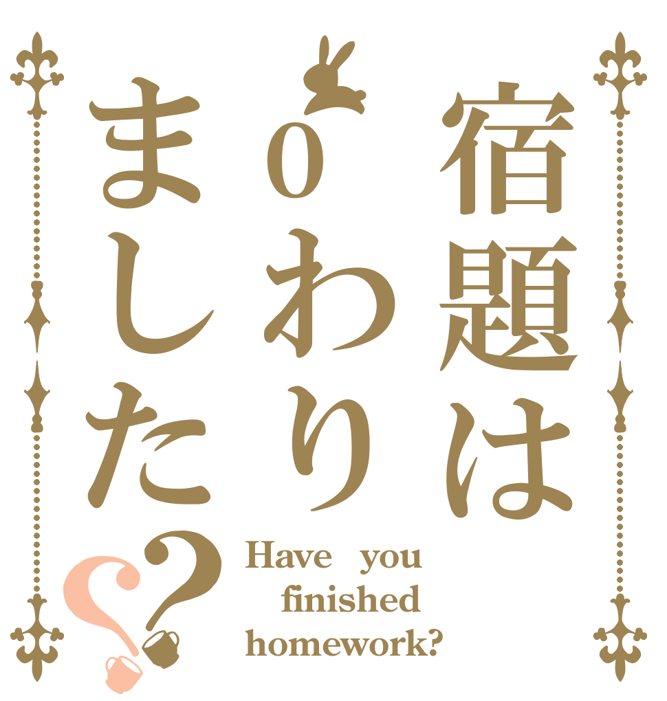 宿題はoわりました？？ Have　you finished homework?