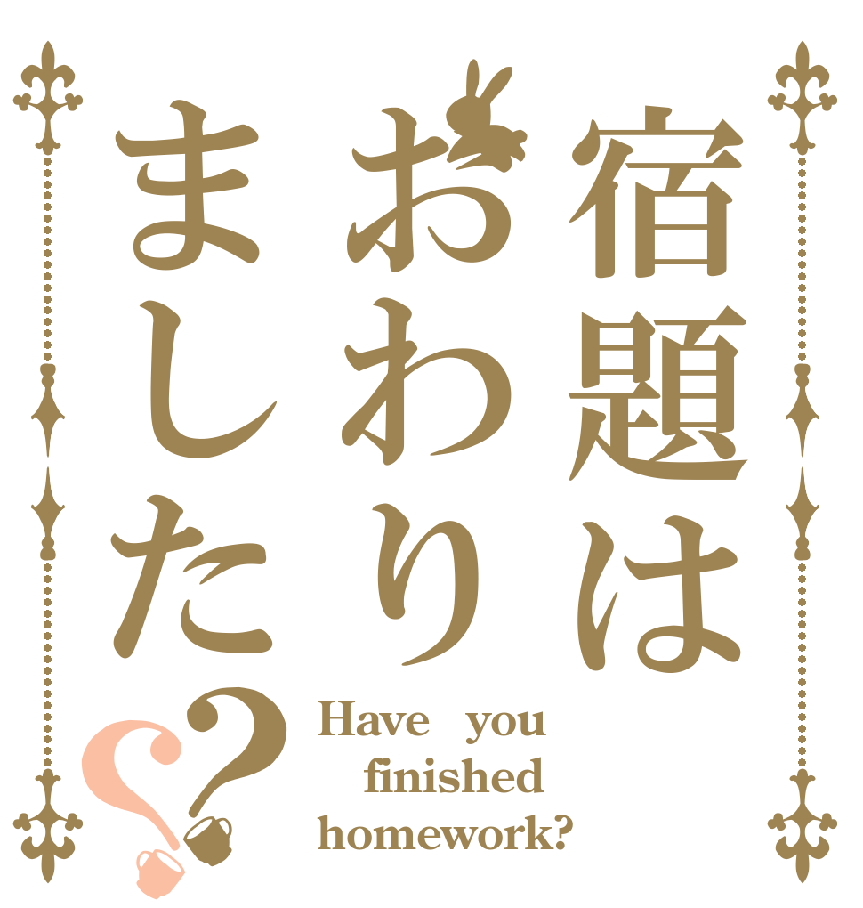 宿題はおわりました？？ Have　you finished homework?