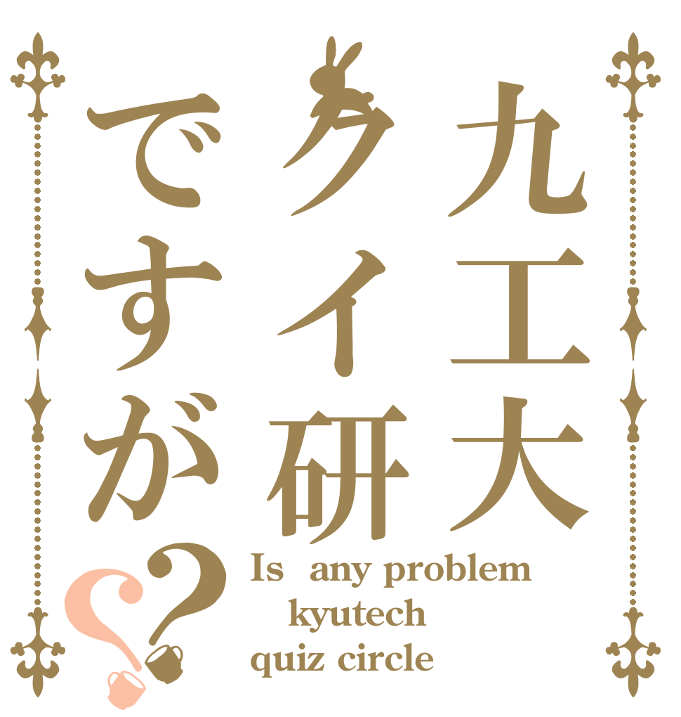 九工大クイ研ですが？？ Is  any problem kyutech quiz circle