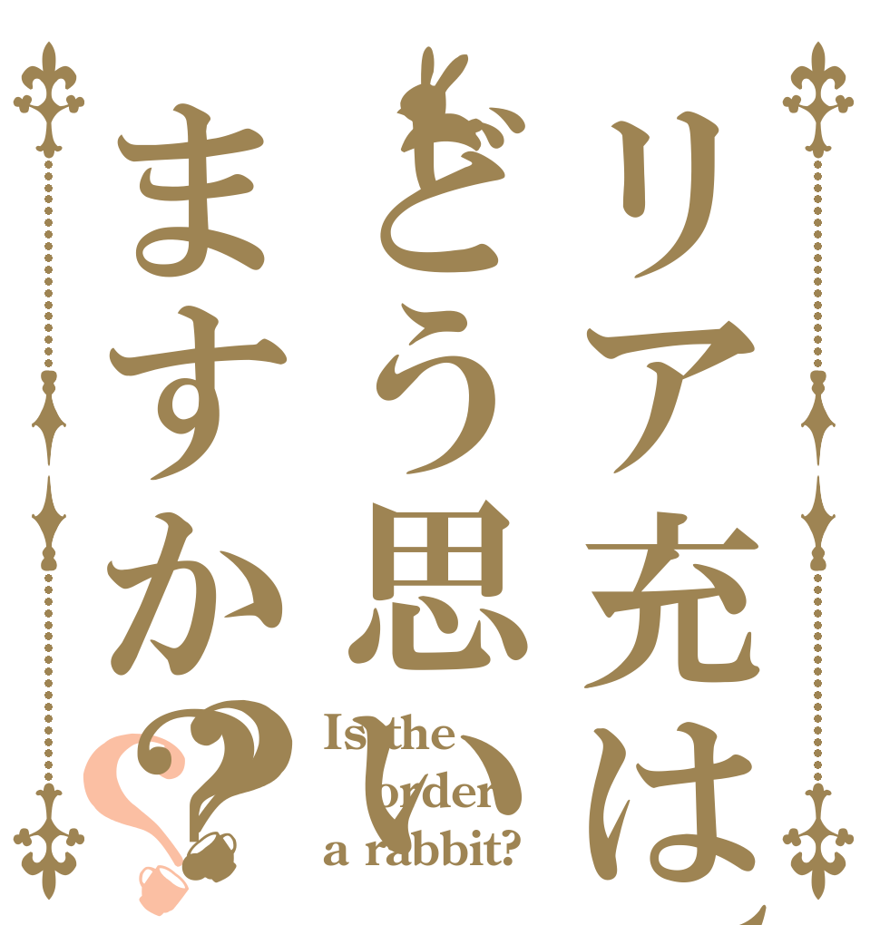 リア充は、どう思いますか？？？ Is the order a rabbit?