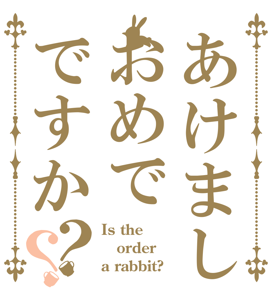 あけましておめでですか？？ Is the order a rabbit?